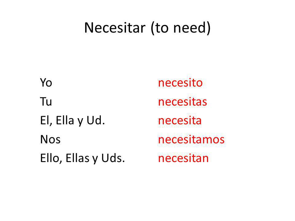 Necesitar (to need) Yo necesito Tu necesitas El, Ella y Ud. necesita