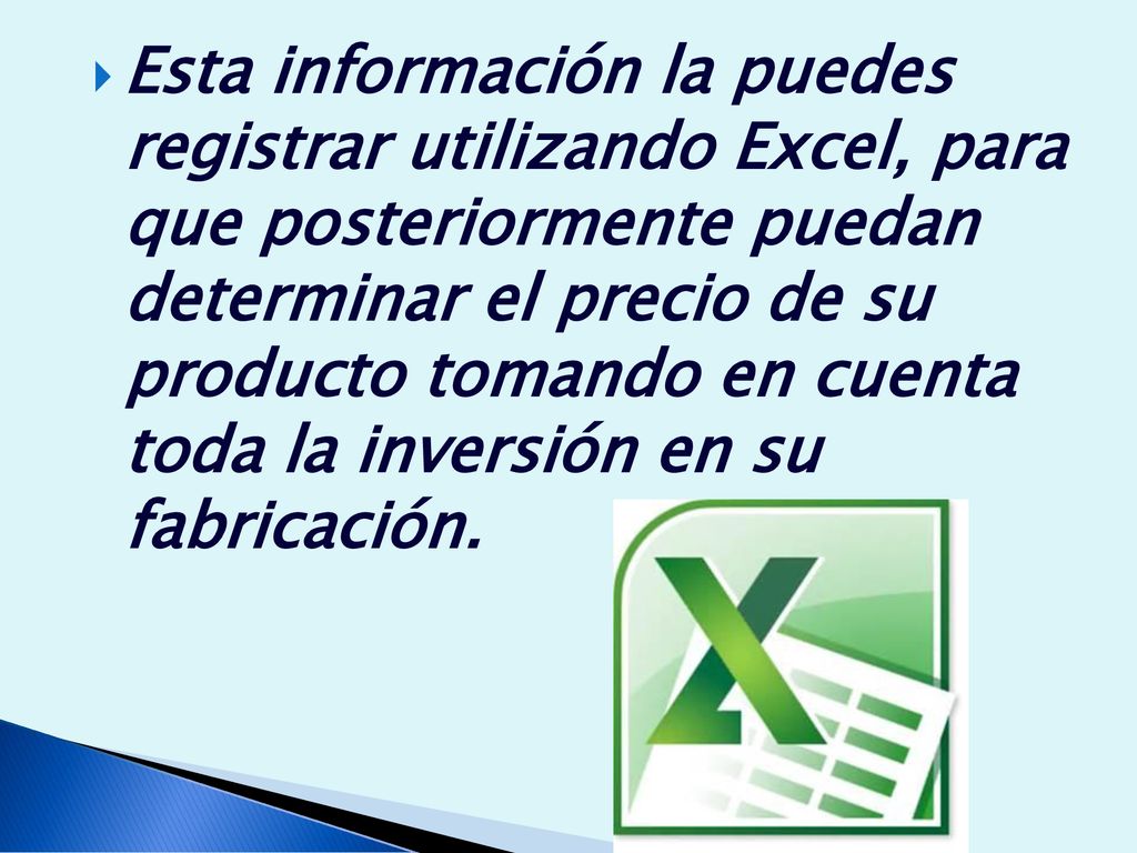 Esta información la puedes registrar utilizando Excel, para que posteriormente puedan determinar el precio de su producto tomando en cuenta toda la inversión en su fabricación.