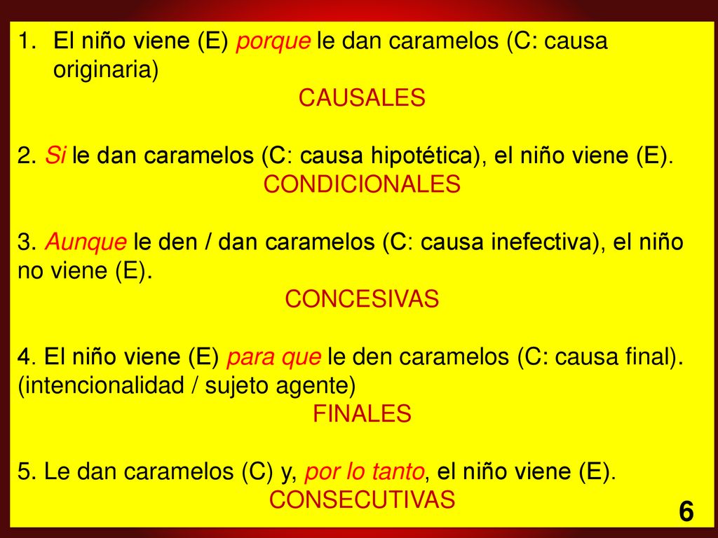 6 El niño viene (E) porque le dan caramelos (C: causa originaria)