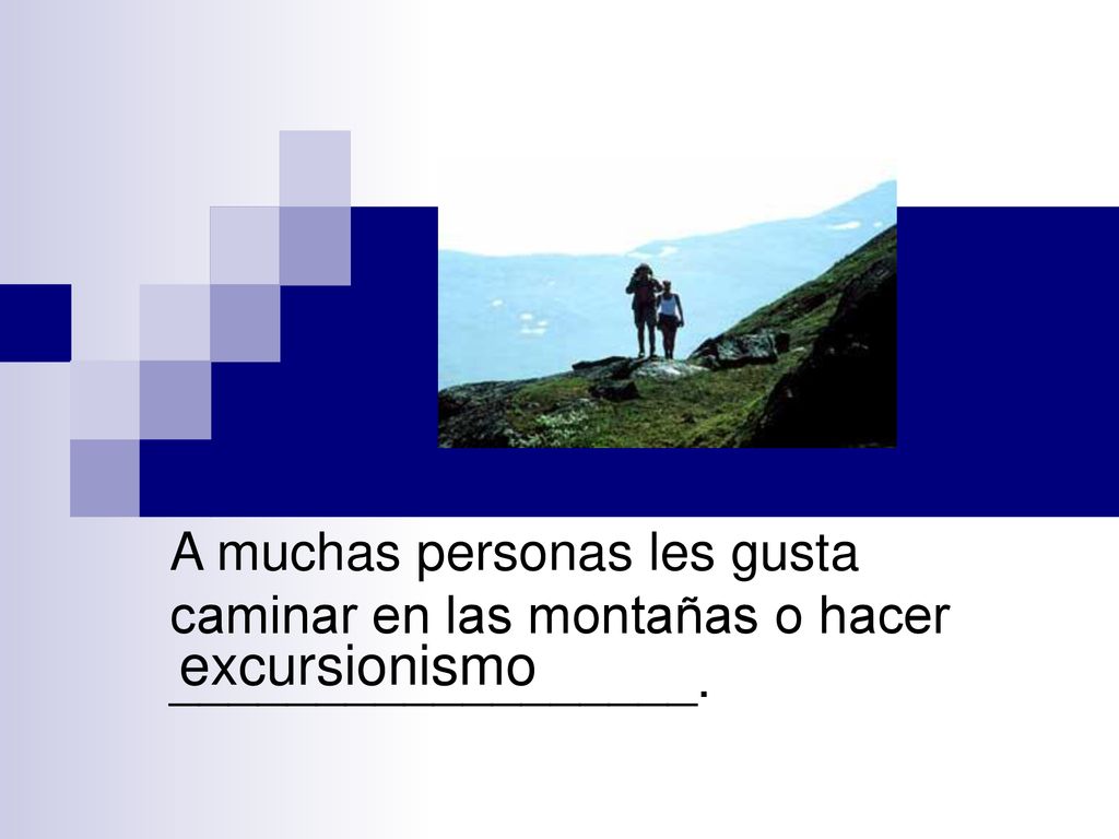 A muchas personas les gusta caminar en las montañas o hacer __________________.