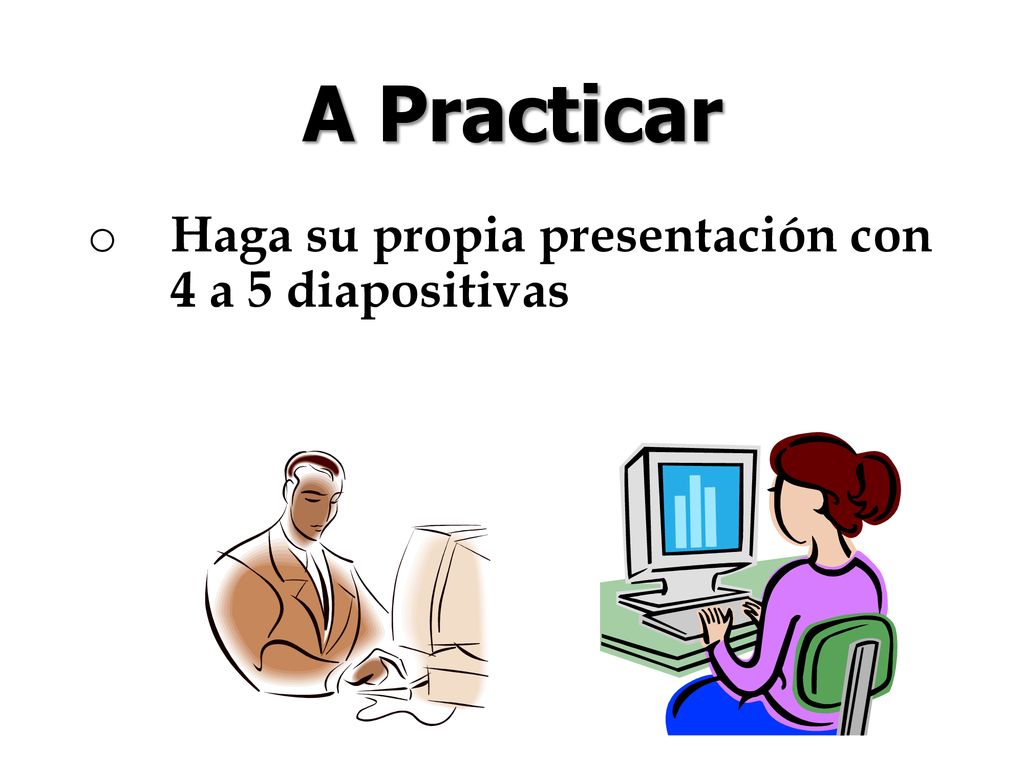 A Practicar Haga su propia presentación con 4 a 5 diapositivas