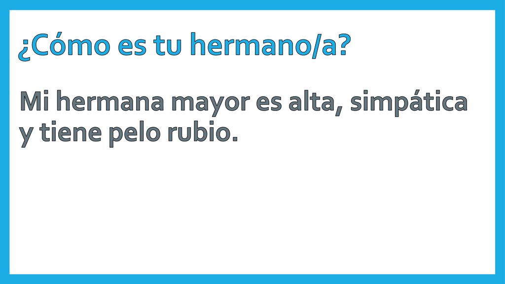¿Cómo es tu hermano/a Mi hermana mayor es alta, simpática y tiene pelo rubio.