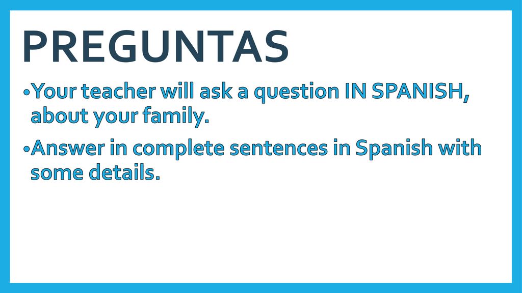PREGUNTAS Your teacher will ask a question IN SPANISH, about your family.