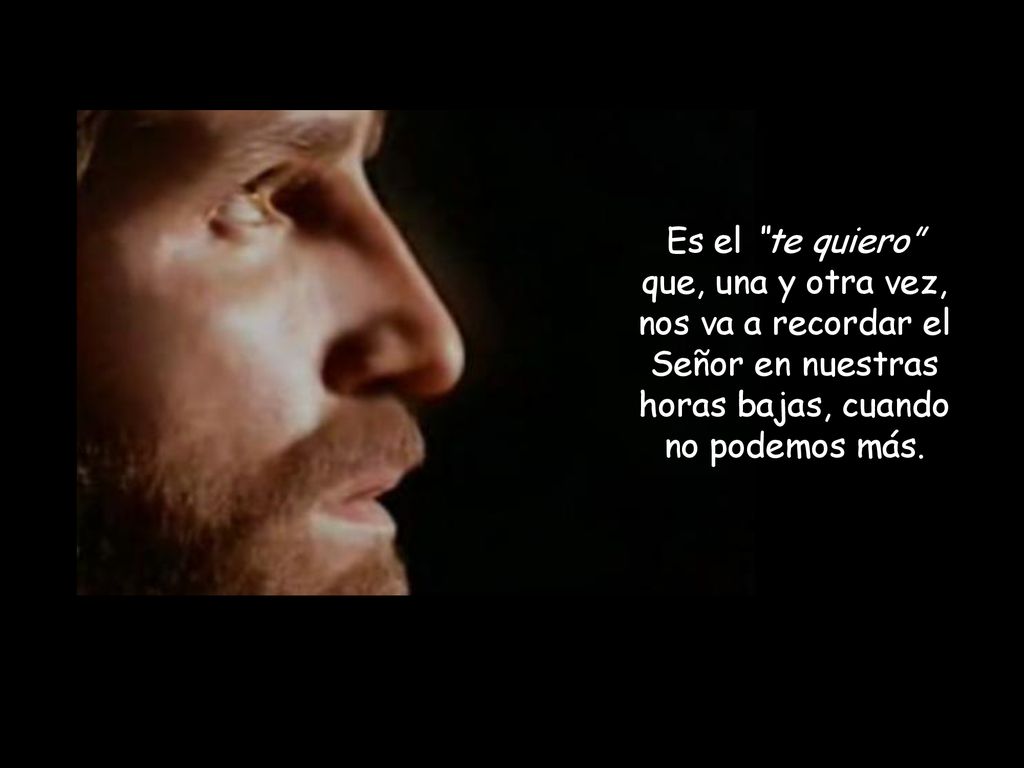 Es el te quiero que, una y otra vez, nos va a recordar el Señor en nuestras horas bajas, cuando no podemos más.