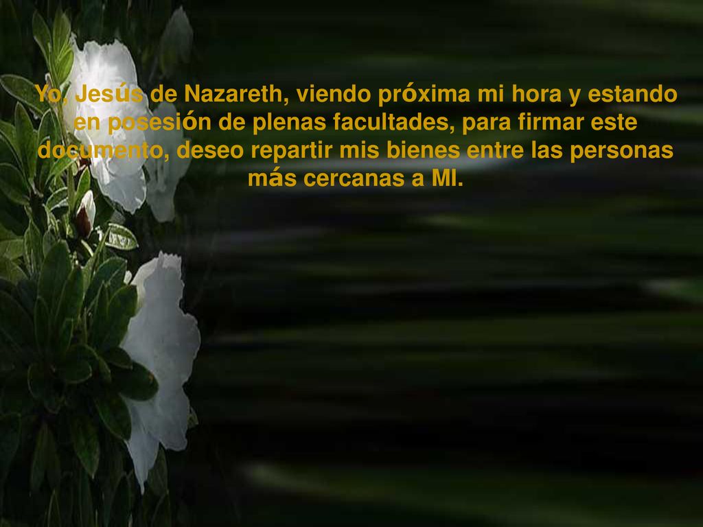 Yo, Jesús de Nazareth, viendo próxima mi hora y estando en posesión de plenas facultades, para firmar este documento, deseo repartir mis bienes entre las personas más cercanas a MI.