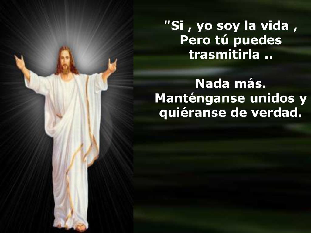 Si , yo soy la vida , Pero tú puedes trasmitirla ..