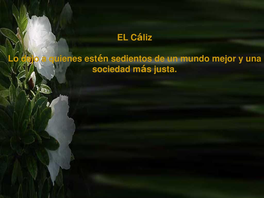 EL Cáliz Lo dejo a quienes estén sedientos de un mundo mejor y una sociedad más justa.