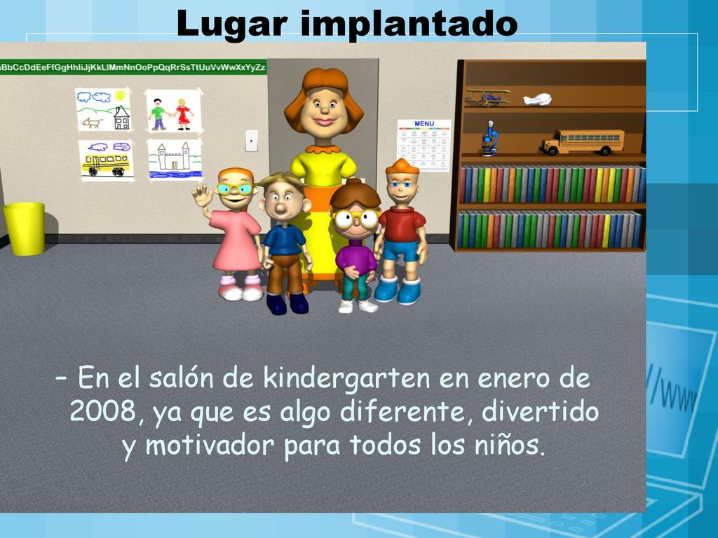 Lugar implantado En el salón de kindergarten en enero de 2008, ya que es algo diferente, divertido y motivador para todos los niños.