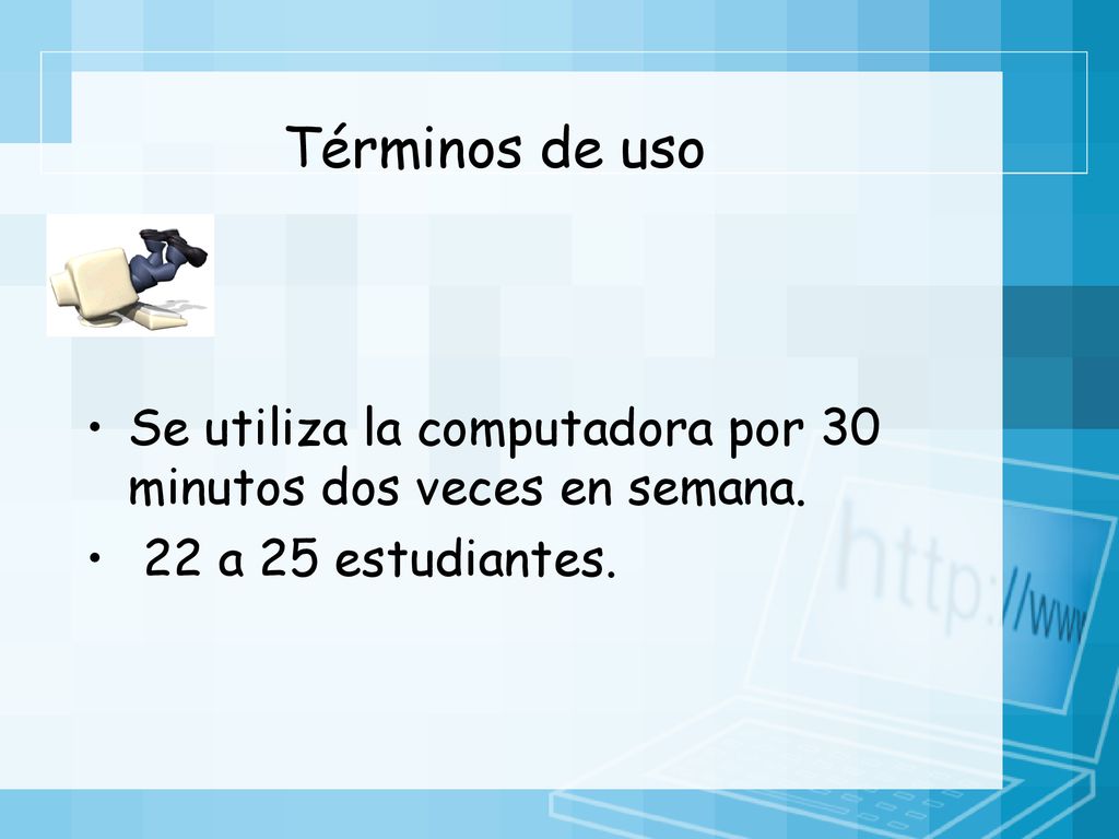 Términos de uso Se utiliza la computadora por 30 minutos dos veces en semana. 22 a 25 estudiantes.