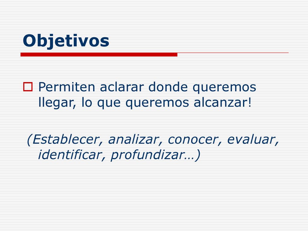 Objetivos Permiten aclarar donde queremos llegar, lo que queremos alcanzar.