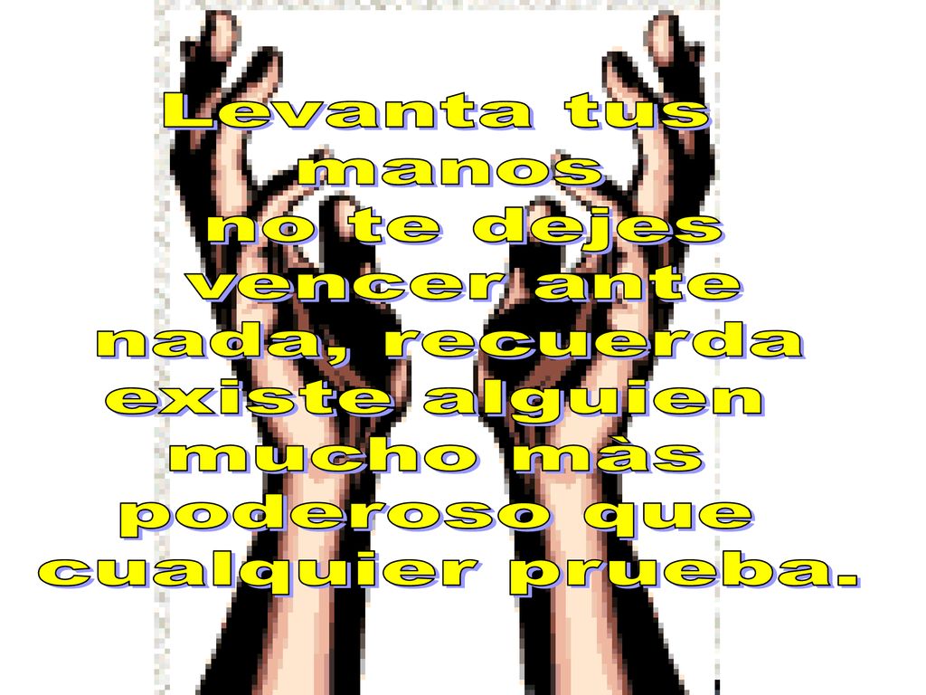 Levanta tus manos. no te dejes. vencer ante. nada, recuerda. existe alguien. mucho màs. poderoso que.