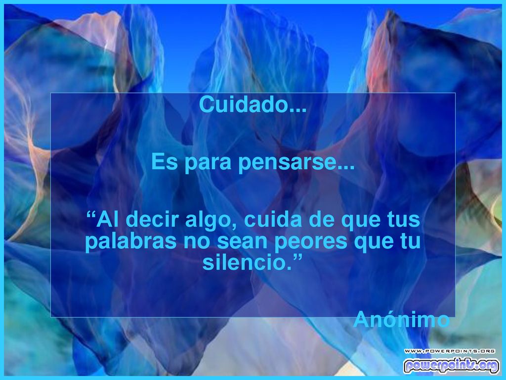 Cuidado... Es para pensarse... Al decir algo, cuida de que tus palabras no sean peores que tu silencio.