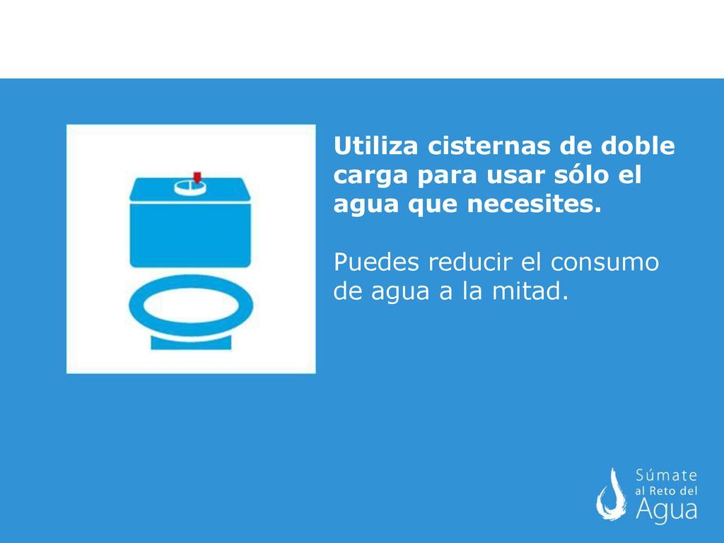 Utiliza cisternas de doble carga para usar sólo el agua que necesites.