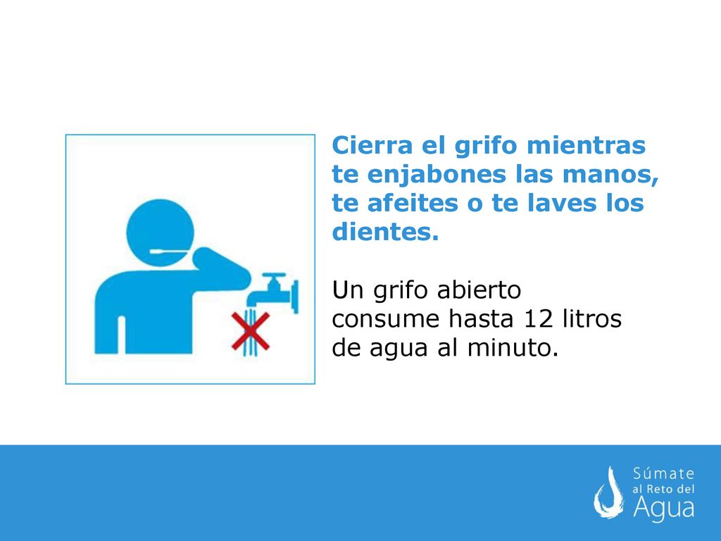 Cierra el grifo mientras te enjabones las manos, te afeites o te laves los dientes.