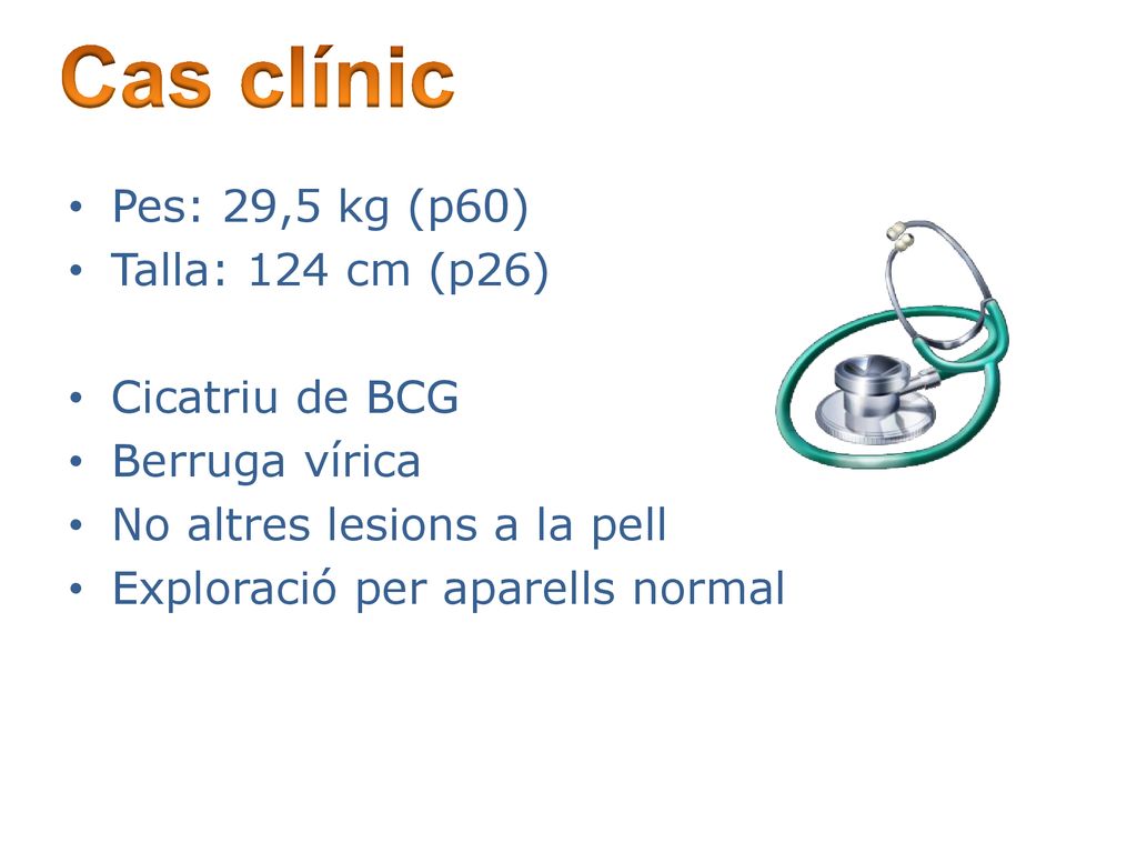Cas clínic Pes: 29,5 kg (p60) Talla: 124 cm (p26) Cicatriu de BCG