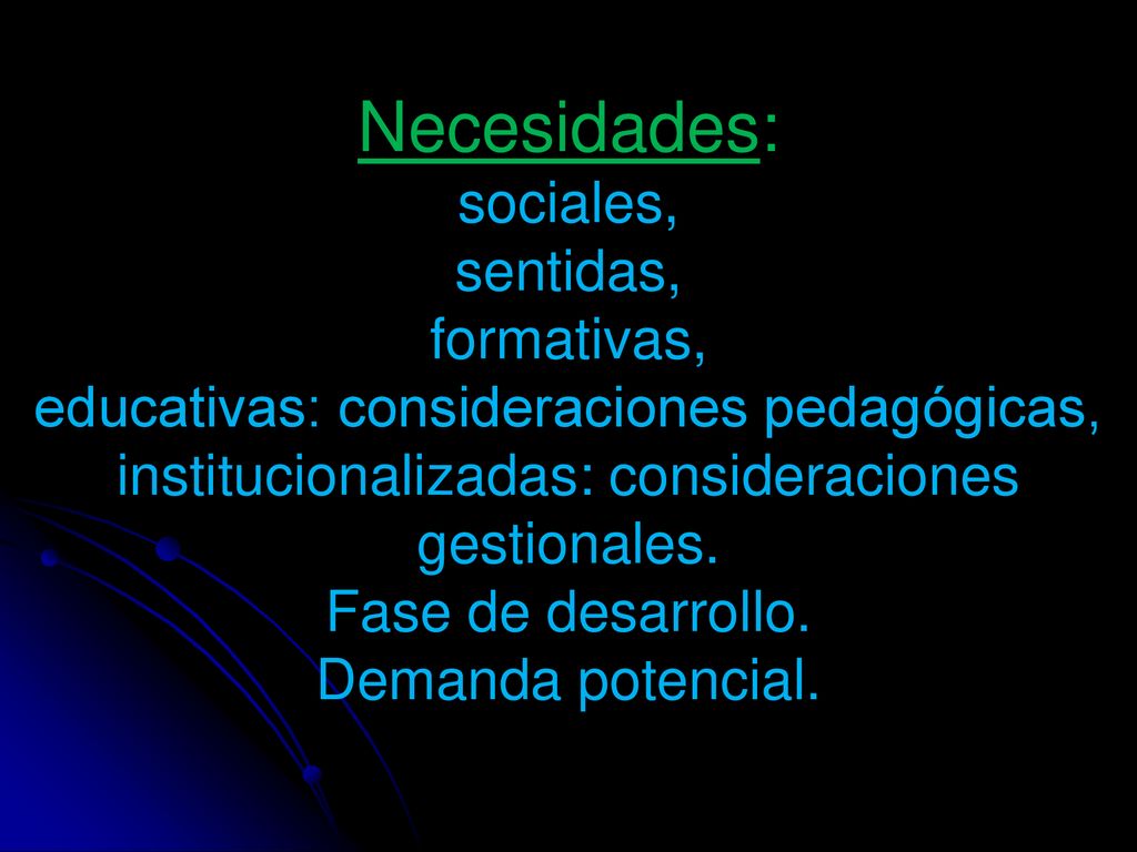 Necesidades: sociales, sentidas, formativas, educativas: consideraciones pedagógicas, institucionalizadas: consideraciones gestionales.