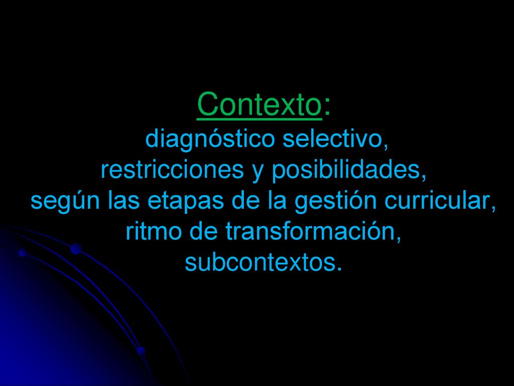 Contexto: diagnóstico selectivo, restricciones y posibilidades, según las etapas de la gestión curricular, ritmo de transformación, subcontextos.