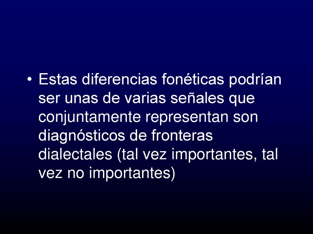 Estas diferencias fonéticas podrían ser unas de varias señales que conjuntamente representan son diagnósticos de fronteras dialectales (tal vez importantes, tal vez no importantes)
