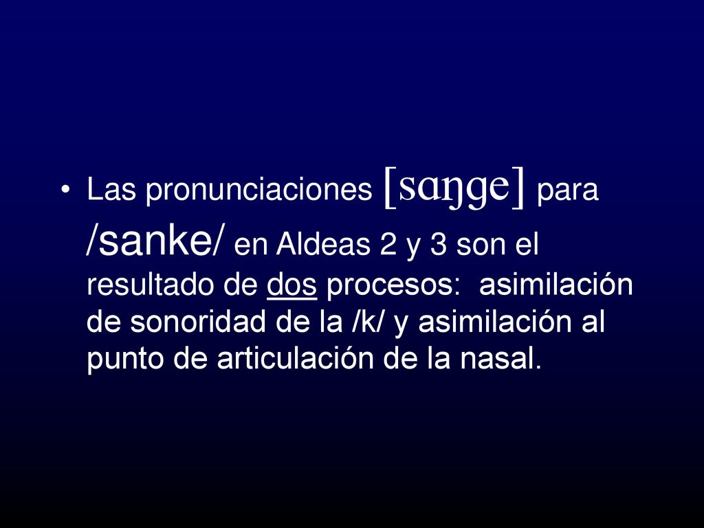 Las pronunciaciones [sANge] para /sanke/ en Aldeas 2 y 3 son el resultado de dos procesos: asimilación de sonoridad de la /k/ y asimilación al punto de articulación de la nasal.