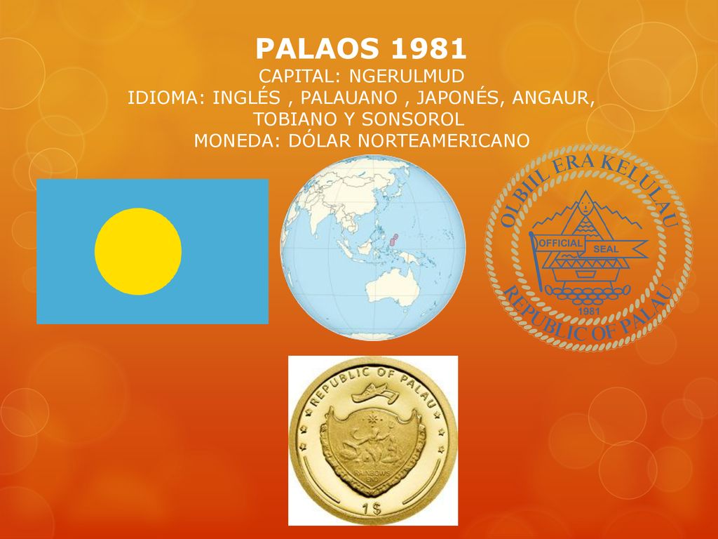 PALAOS 1981 CAPITAL: NGERULMUD IDIOMA: INGLÉS , PALAUANO , JAPONÉS, ANGAUR, TOBIANO Y SONSOROL MONEDA: DÓLAR NORTEAMERICANO