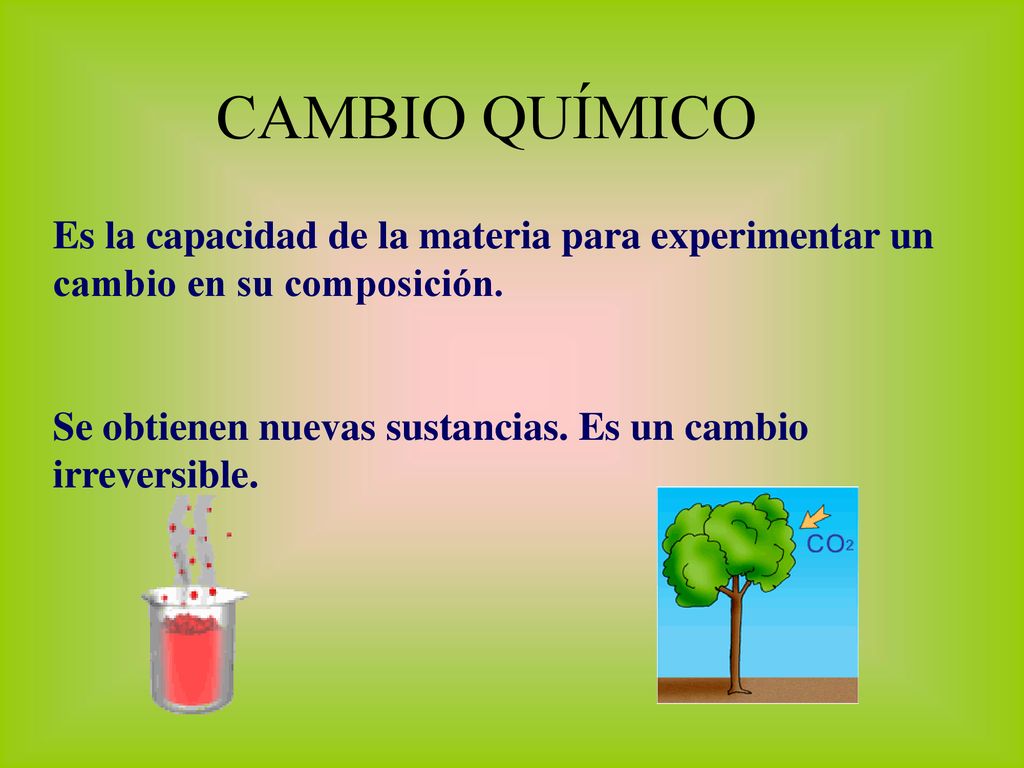 CAMBIO QUÍMICO Es la capacidad de la materia para experimentar un cambio en su composición.