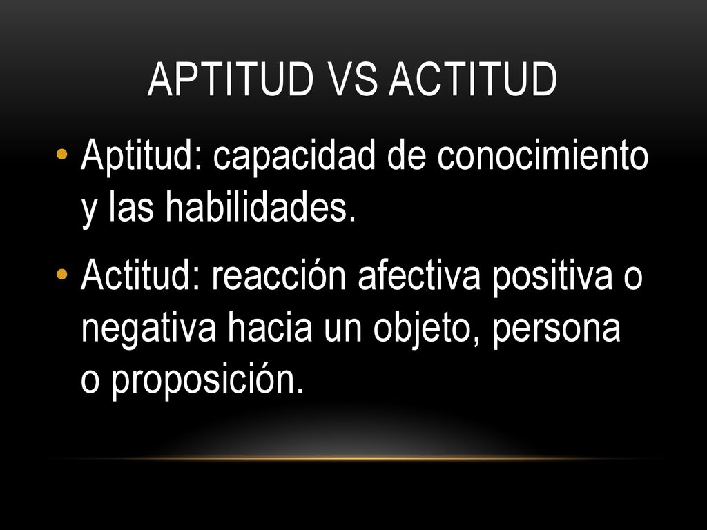 Aptitud vs actitud Aptitud: capacidad de conocimiento y las habilidades.
