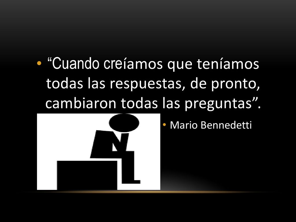 Cuando creíamos que teníamos todas las respuestas, de pronto, cambiaron todas las preguntas .