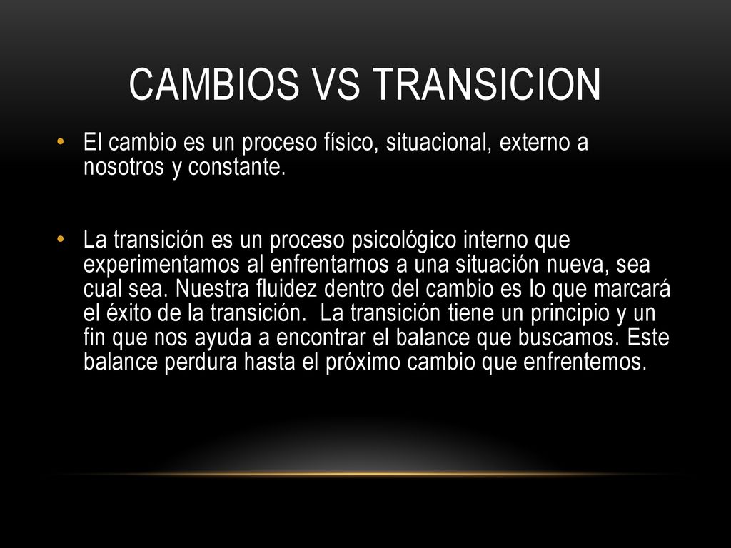 Cambios vs transicion El cambio es un proceso físico, situacional, externo a nosotros y constante.