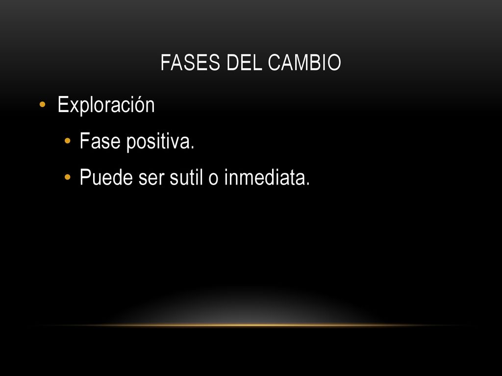 Fases del cambio Exploración Fase positiva. Puede ser sutil o inmediata.