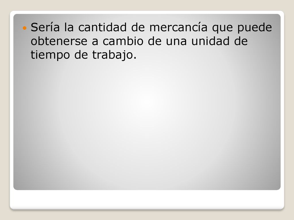Sería la cantidad de mercancía que puede obtenerse a cambio de una unidad de tiempo de trabajo.