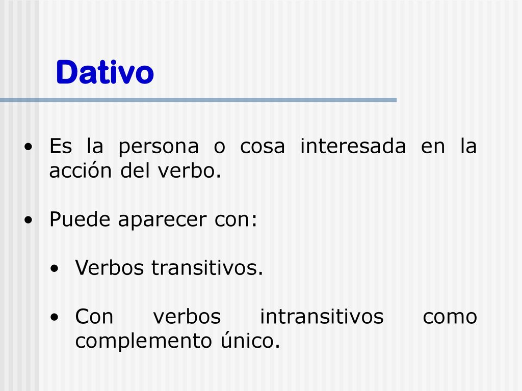 Dativo Es la persona o cosa interesada en la acción del verbo.