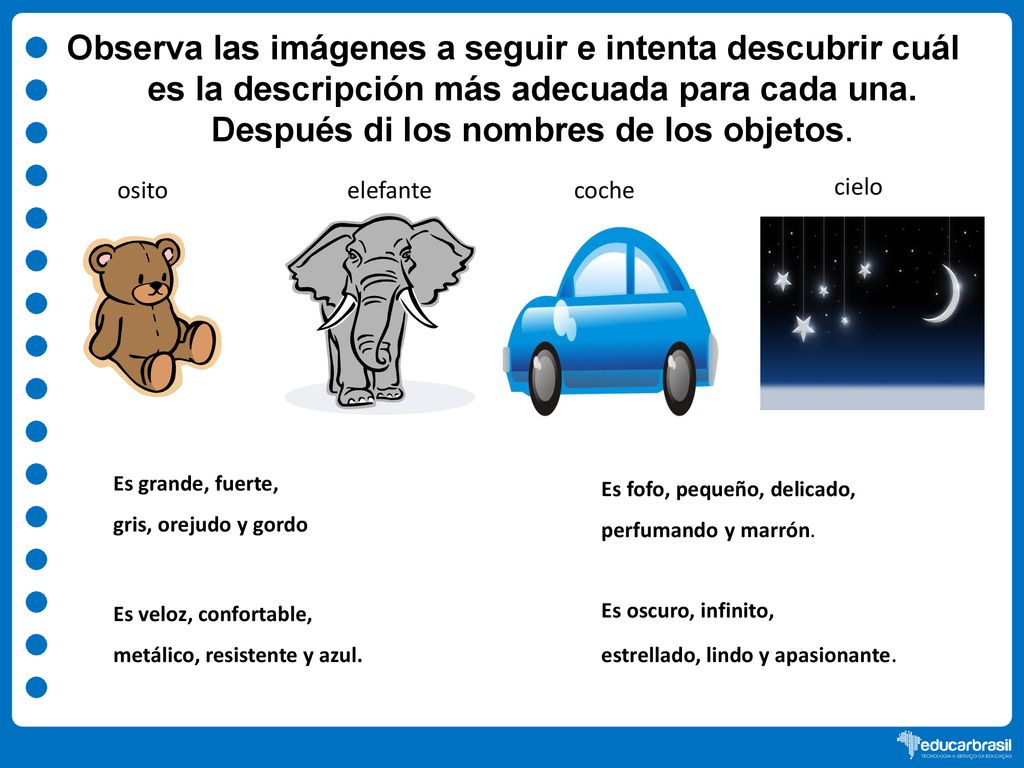 Observa las imágenes a seguir e intenta descubrir cuál es la descripción más adecuada para cada una. Después di los nombres de los objetos.