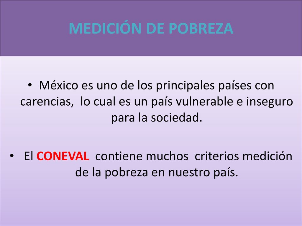 MEDICIÓN DE POBREZA México es uno de los principales países con carencias, lo cual es un país vulnerable e inseguro para la sociedad.