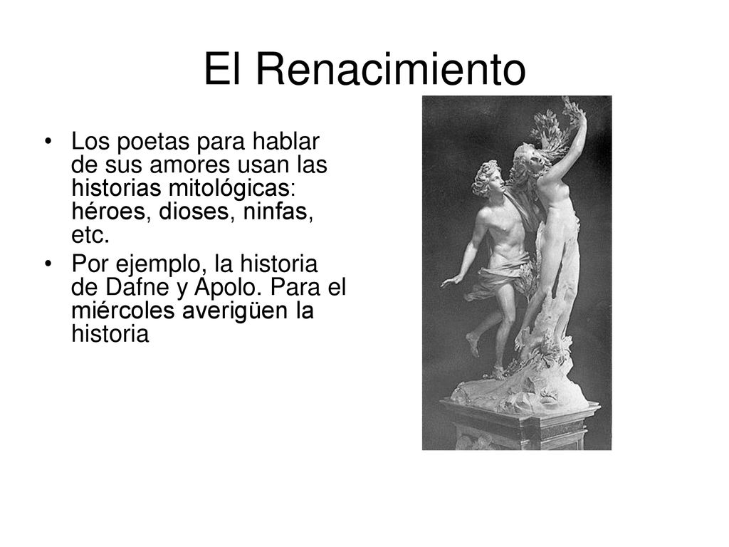 El Renacimiento Los poetas para hablar de sus amores usan las historias mitológicas: héroes, dioses, ninfas, etc.