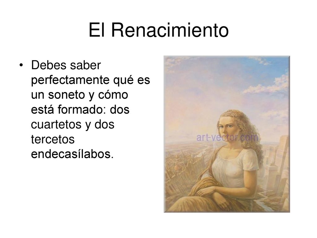El Renacimiento Debes saber perfectamente qué es un soneto y cómo está formado: dos cuartetos y dos tercetos endecasílabos.
