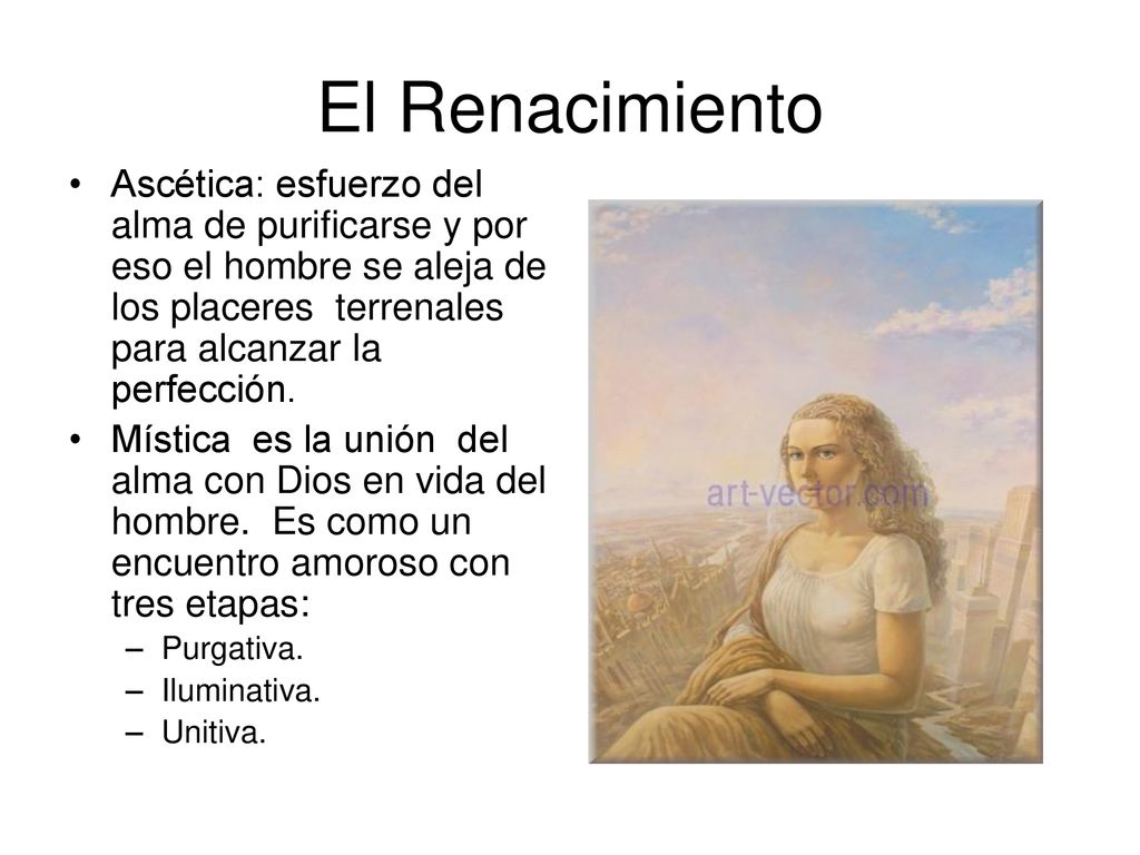 El Renacimiento Ascética: esfuerzo del alma de purificarse y por eso el hombre se aleja de los placeres terrenales para alcanzar la perfección.