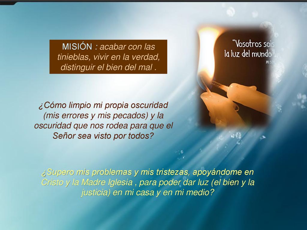 MISIÓN : acabar con las tinieblas, vivir en la verdad, distinguir el bien del mal .