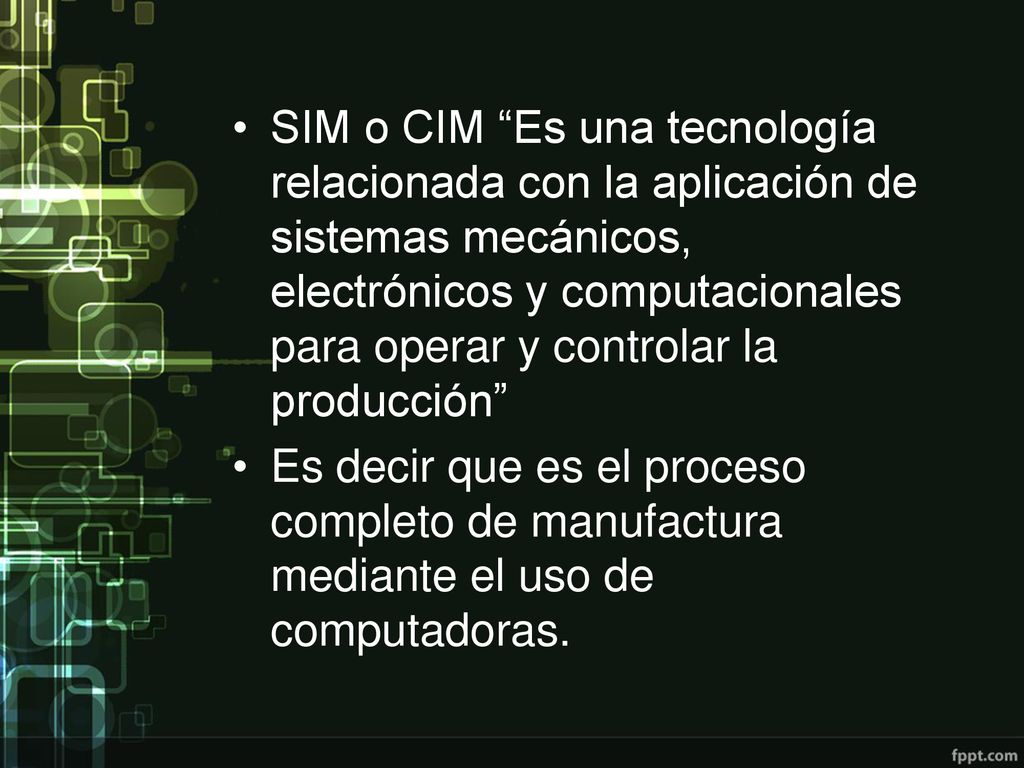 SIM o CIM Es una tecnología relacionada con la aplicación de sistemas mecánicos, electrónicos y computacionales para operar y controlar la producción