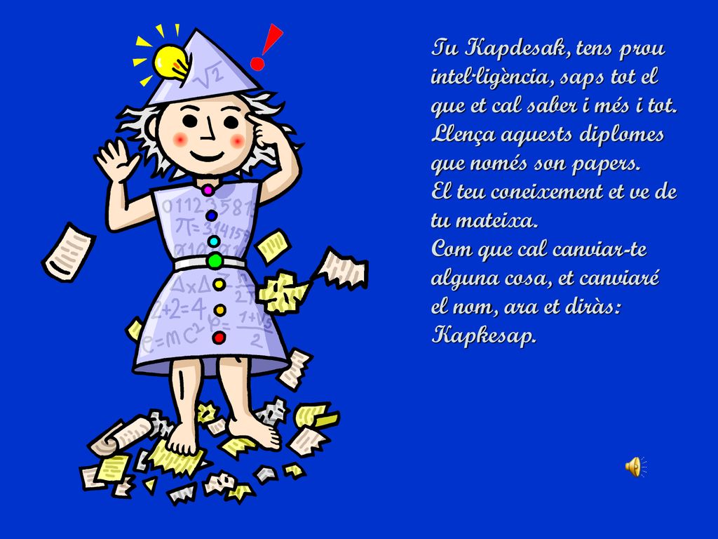 Tu Kapdesak, tens prou intel·ligència, saps tot el que et cal saber i més i tot.