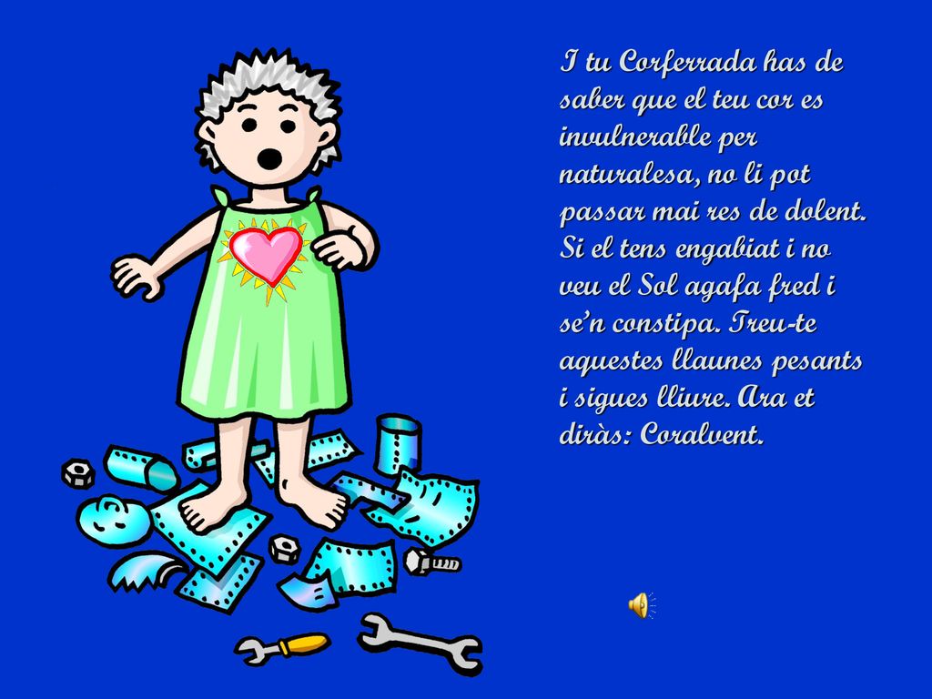 I tu Corferrada has de saber que el teu cor es invulnerable per naturalesa, no li pot passar mai res de dolent.