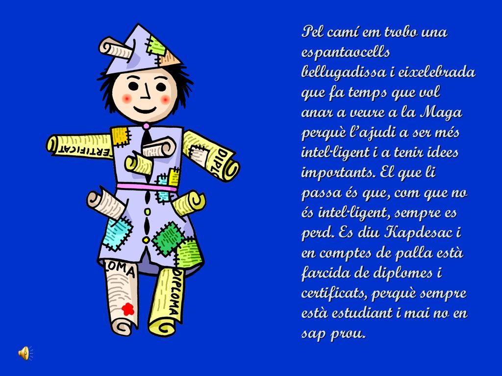 Pel camí em trobo una espantaocells bellugadissa i eixelebrada que fa temps que vol anar a veure a la Maga perquè l’ajudi a ser més intel·ligent i a tenir idees importants.
