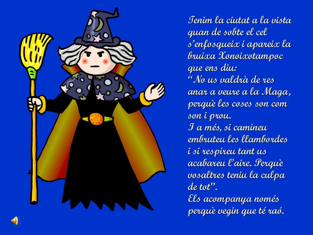 Tenim la ciutat a la vista quan de sobte el cel s’enfosqueix i apareix la bruixa Xonoixotampoc que ens diu: No us valdrà de res anar a veure a la Maga, perquè les coses son com son i prou.
