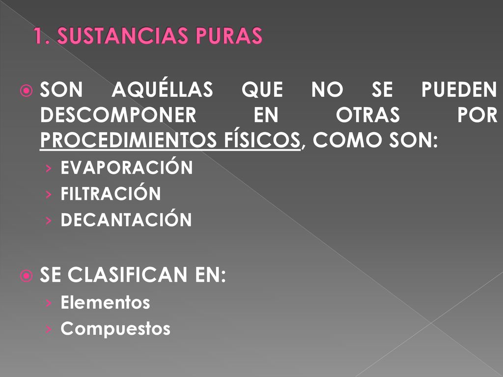 1. SUSTANCIAS PURAS SON AQUÉLLAS QUE NO SE PUEDEN DESCOMPONER EN OTRAS POR PROCEDIMIENTOS FÍSICOS, COMO SON: