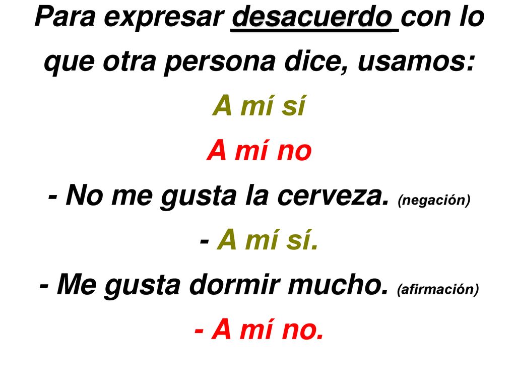 Para expresar desacuerdo con lo que otra persona dice, usamos: A mí sí A mí no - No me gusta la cerveza.