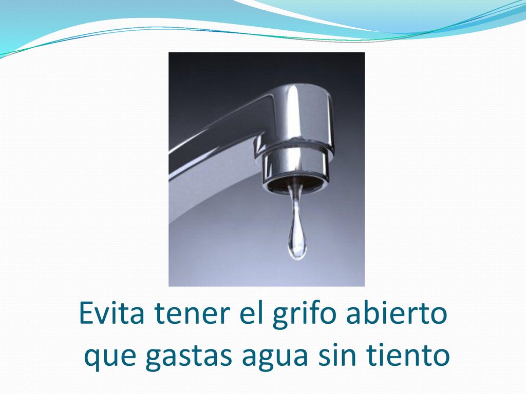 Evita tener el grifo abierto que gastas agua sin tiento