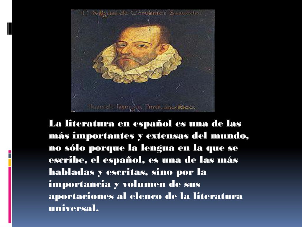 La literatura en español es una de las más importantes y extensas del mundo, no sólo porque la lengua en la que se escribe, el español, es una de las más habladas y escritas, sino por la importancia y volumen de sus aportaciones al elenco de la literatura universal.