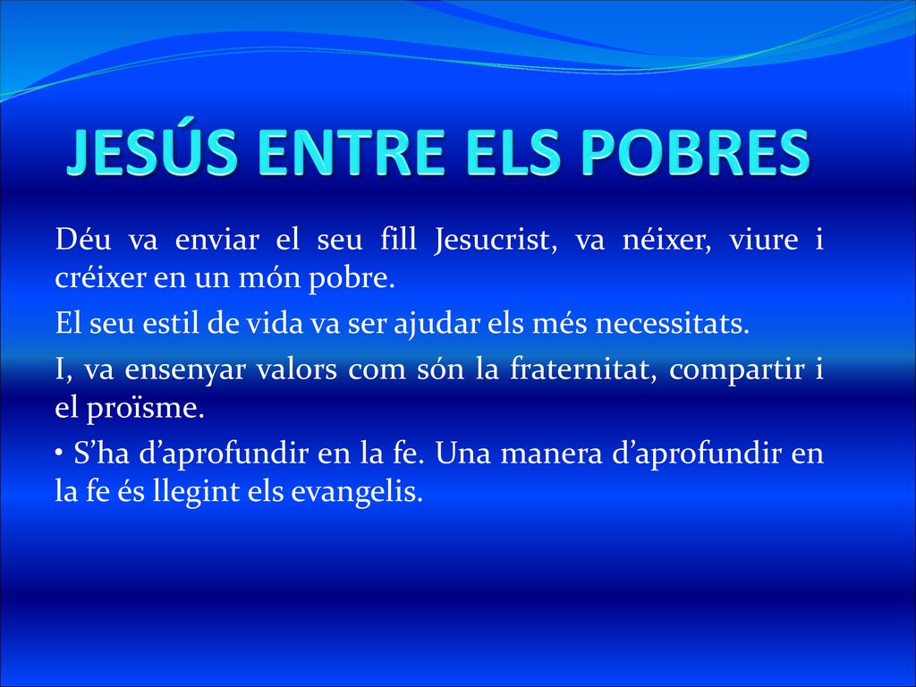JESÚS ENTRE ELS POBRES Déu va enviar el seu fill Jesucrist, va néixer, viure i créixer en un món pobre.