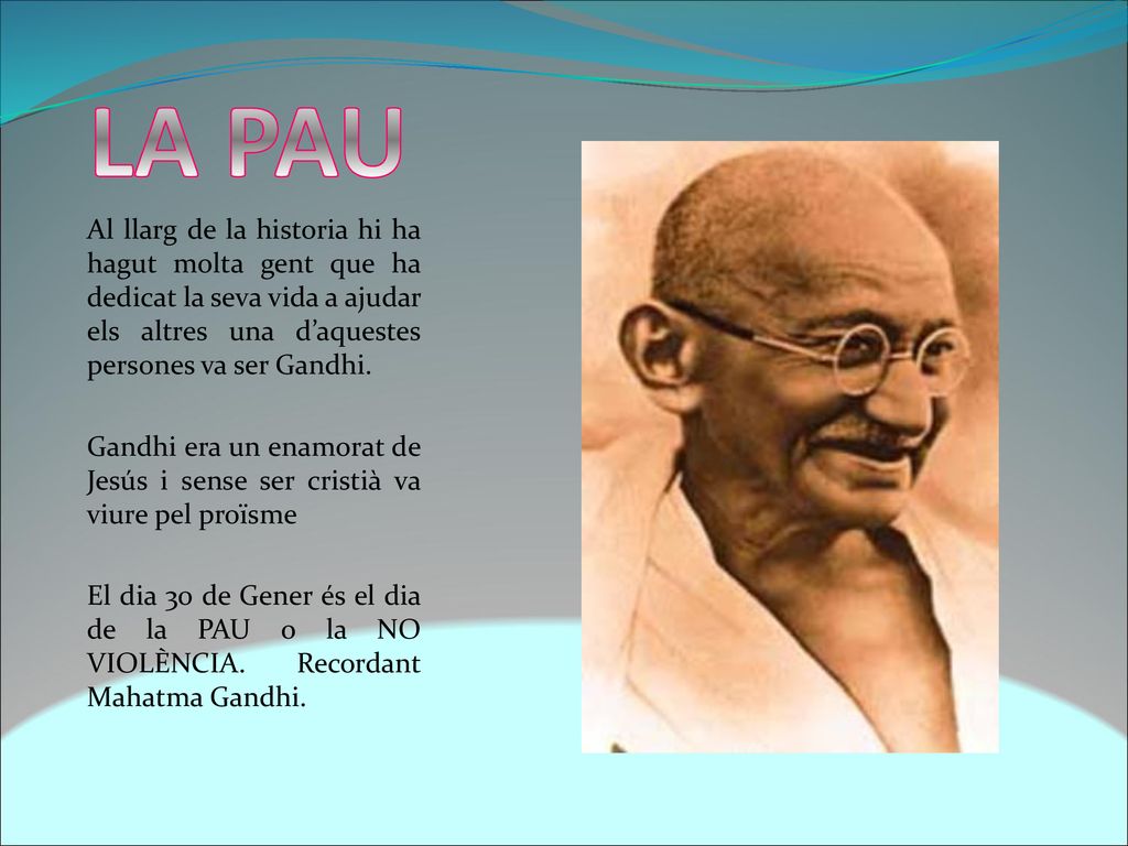 LA PAU Al llarg de la historia hi ha hagut molta gent que ha dedicat la seva vida a ajudar els altres una d’aquestes persones va ser Gandhi.