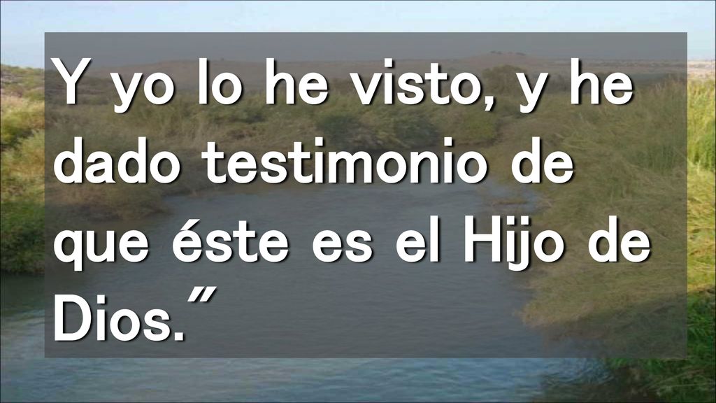 Y yo lo he visto, y he dado testimonio de que éste es el Hijo de Dios