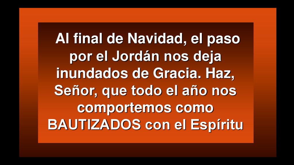 Al final de Navidad, el paso por el Jordán nos deja inundados de Gracia. Haz, Señor, que todo el año nos comportemos como BAUTIZADOS con el Espíritu